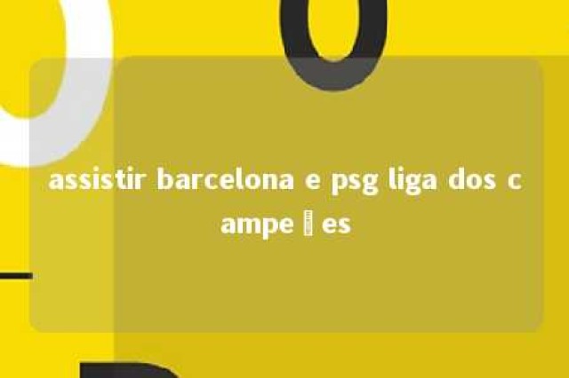 assistir barcelona e psg liga dos campeões 