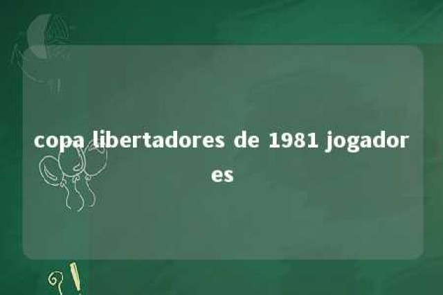 copa libertadores de 1981 jogadores 