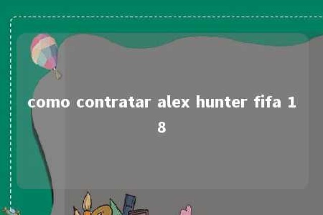 como contratar alex hunter fifa 18 