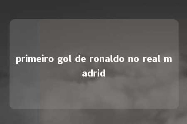 primeiro gol de ronaldo no real madrid 