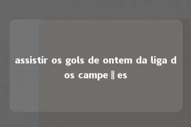 assistir os gols de ontem da liga dos campeões 