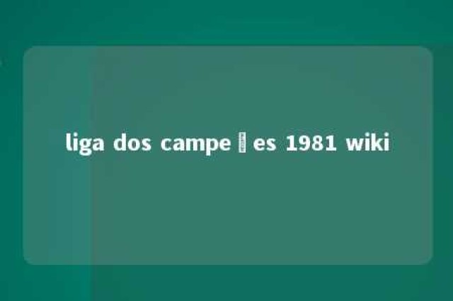 liga dos campeões 1981 wiki 