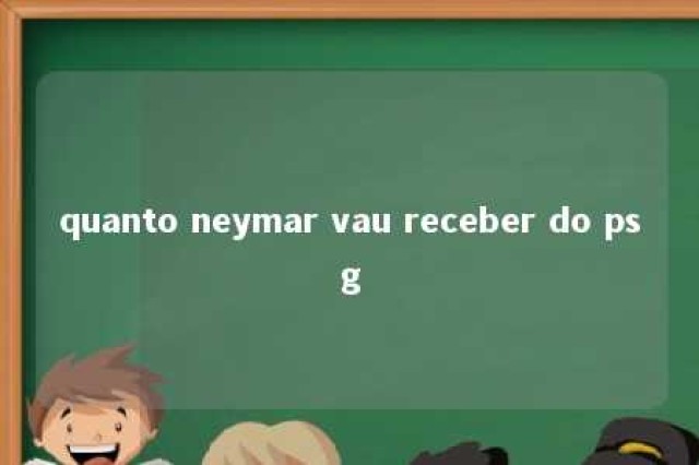 quanto neymar vau receber do psg 