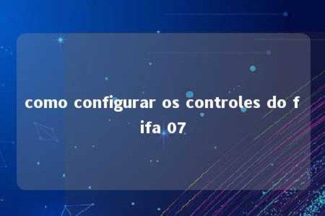 como configurar os controles do fifa 07 