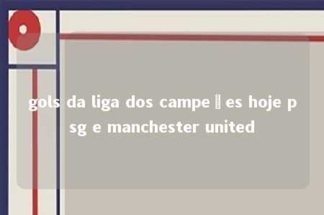 gols da liga dos campeões hoje psg e manchester united 