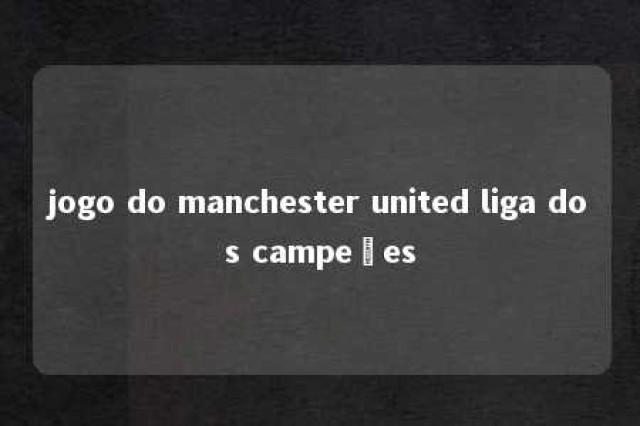 jogo do manchester united liga dos campeões 