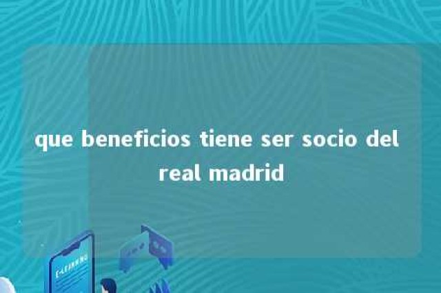 que beneficios tiene ser socio del real madrid 