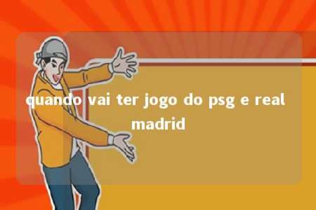 quando vai ter jogo do psg e real madrid 