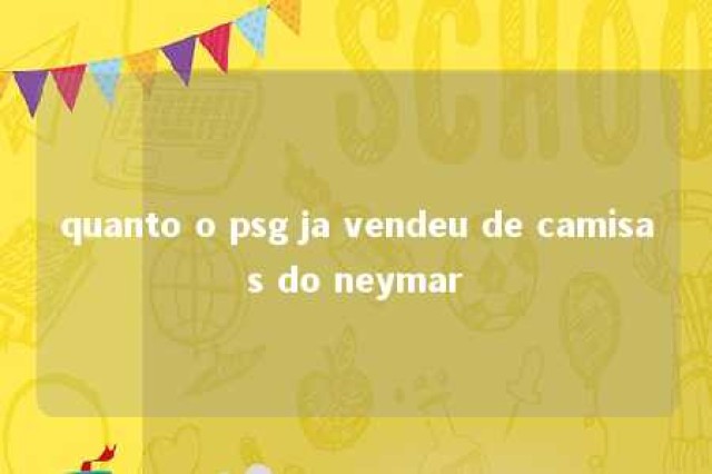 quanto o psg ja vendeu de camisas do neymar 