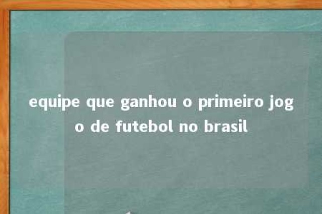 equipe que ganhou o primeiro jogo de futebol no brasil 