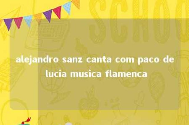 alejandro sanz canta com paco de lucia musica flamenca 