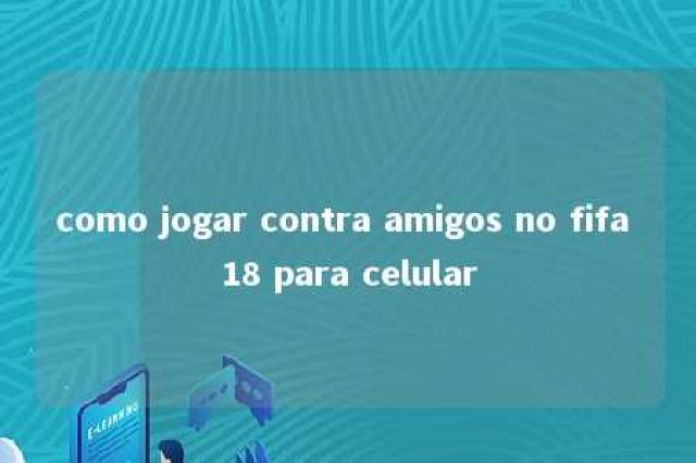 como jogar contra amigos no fifa 18 para celular 