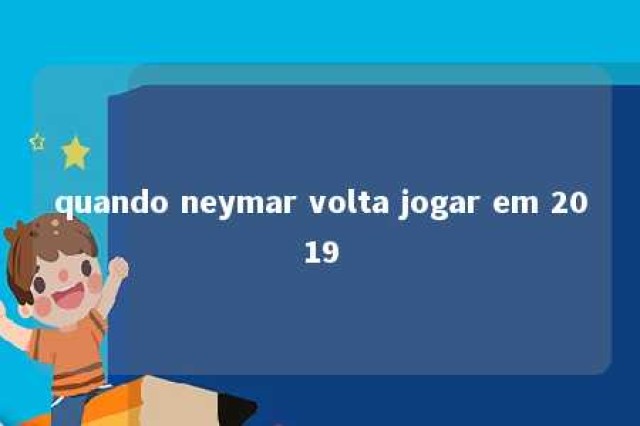 quando neymar volta jogar em 2019 