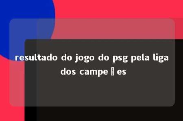 resultado do jogo do psg pela liga dos campeões 