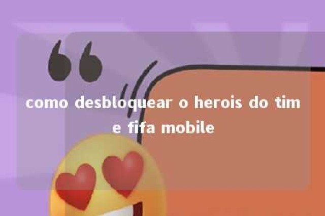 como desbloquear o herois do time fifa mobile 