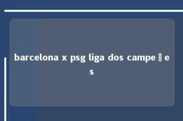 barcelona x psg liga dos campeões 