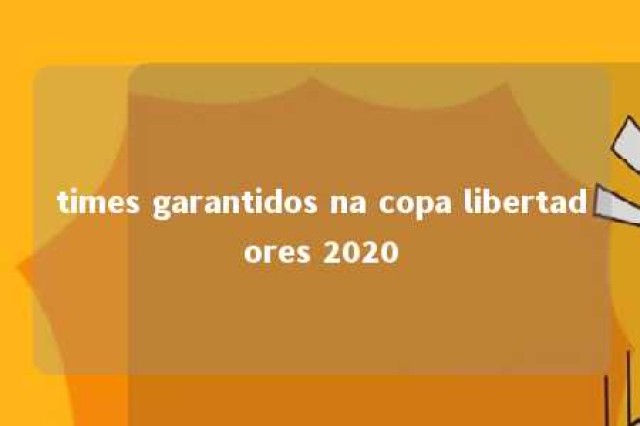 times garantidos na copa libertadores 2020 