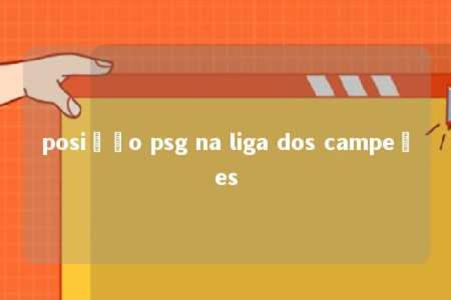 posição psg na liga dos campeões 