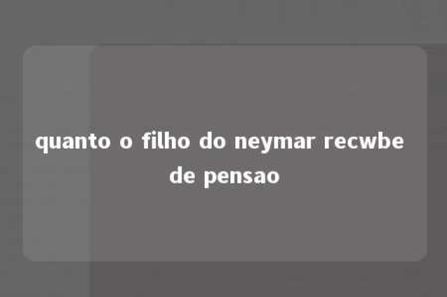 quanto o filho do neymar recwbe de pensao 