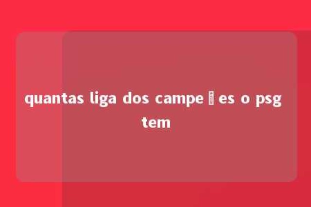 quantas liga dos campeões o psg tem 