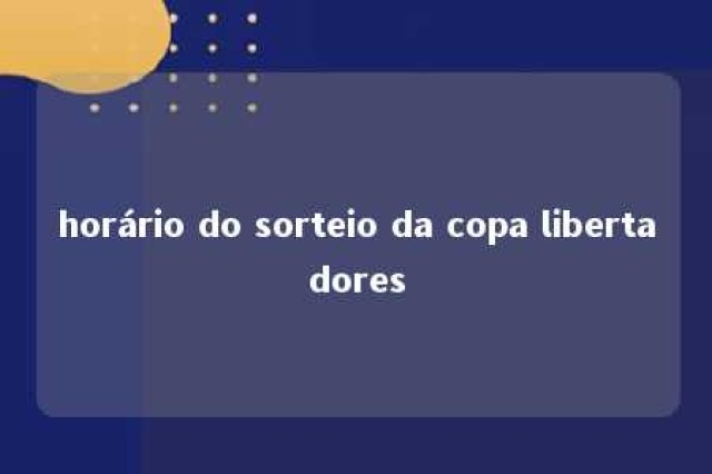 horário do sorteio da copa libertadores 