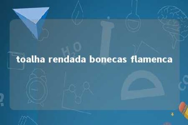 toalha rendada bonecas flamenca 