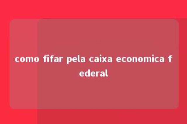 como fifar pela caixa economica federal 