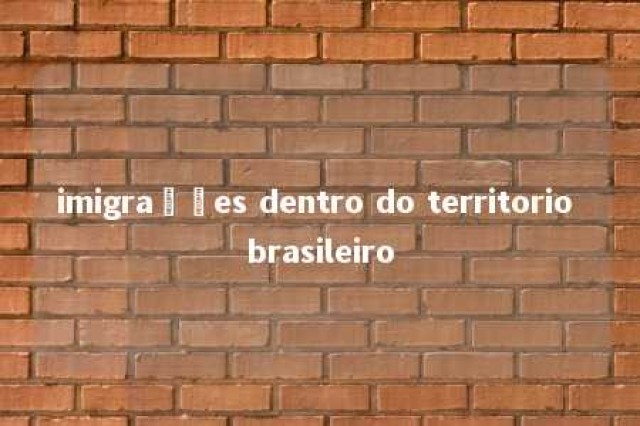 imigrações dentro do territorio brasileiro 