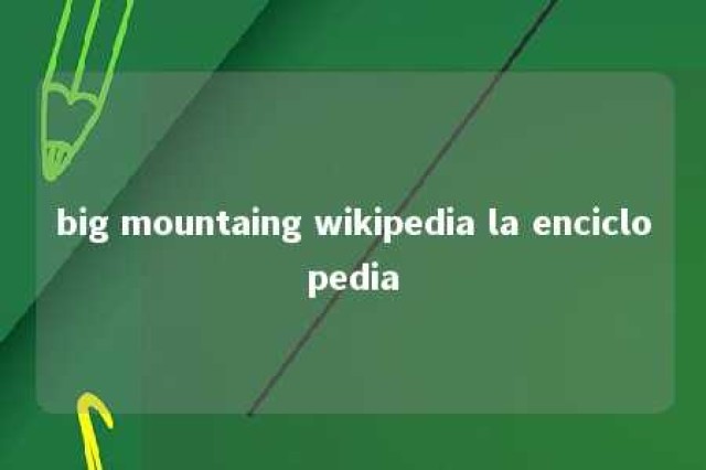 big mountaing wikipedia la enciclopedia 