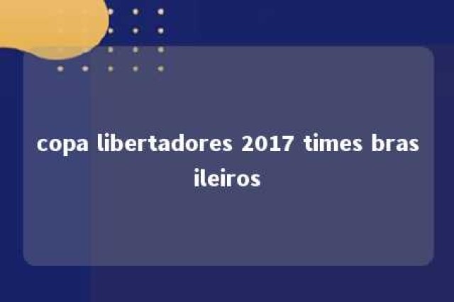 copa libertadores 2017 times brasileiros 