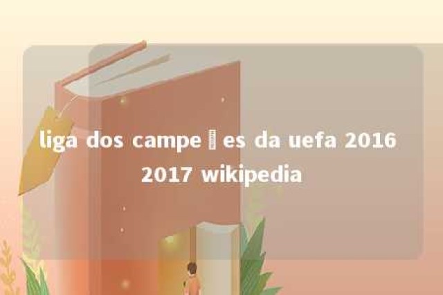 liga dos campeões da uefa 2016 2017 wikipedia 