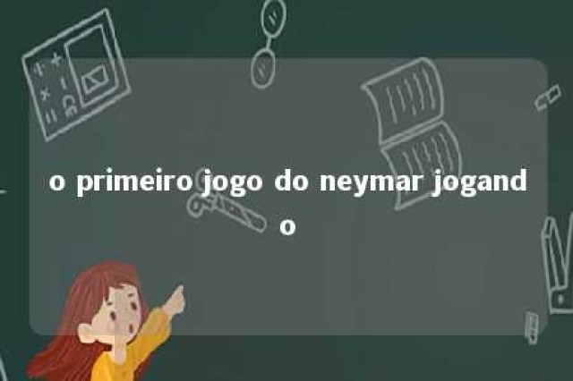 o primeiro jogo do neymar jogando 