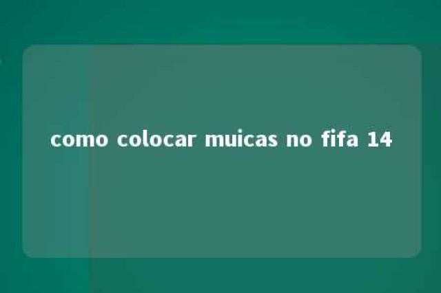 como colocar muicas no fifa 14 