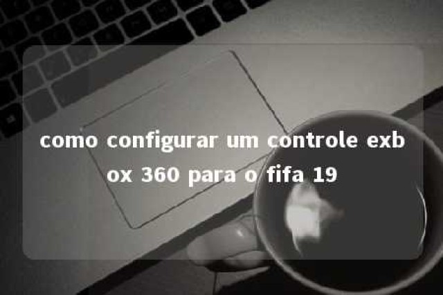 como configurar um controle exbox 360 para o fifa 19 