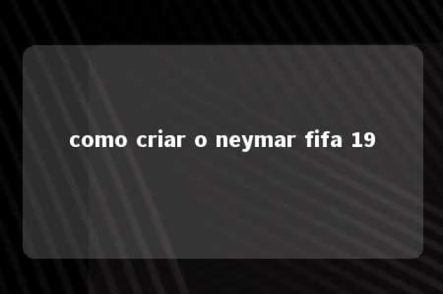 como criar o neymar fifa 19 