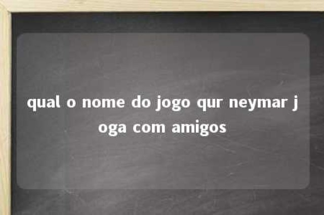 qual o nome do jogo qur neymar joga com amigos 