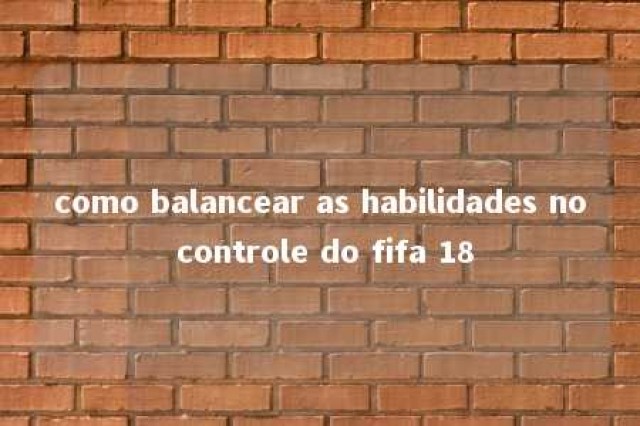 como balancear as habilidades no controle do fifa 18 