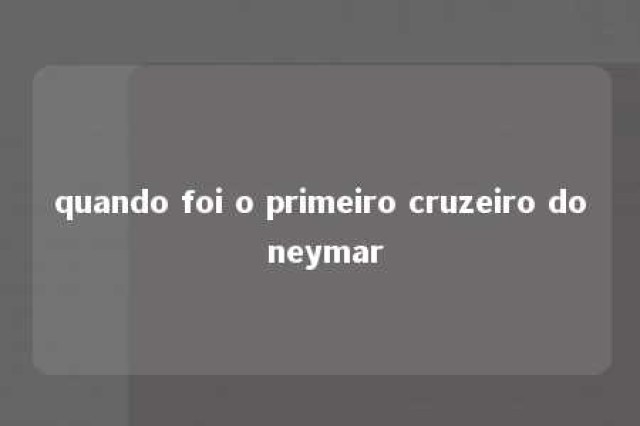 quando foi o primeiro cruzeiro do neymar 