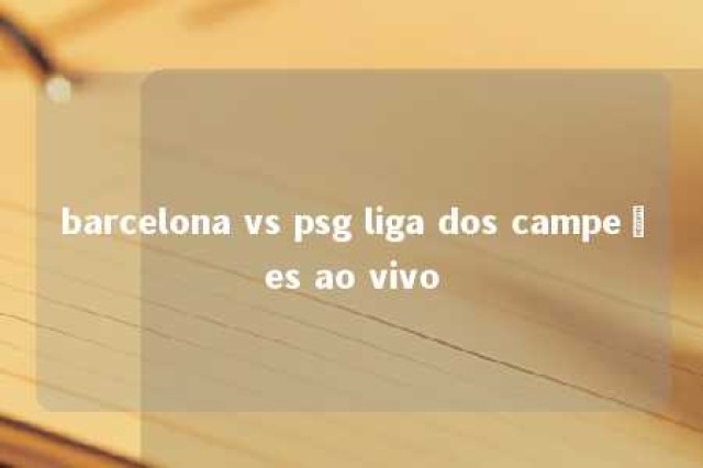 barcelona vs psg liga dos campeões ao vivo 