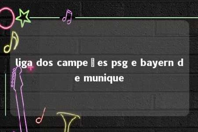 liga dos campeões psg e bayern de munique 