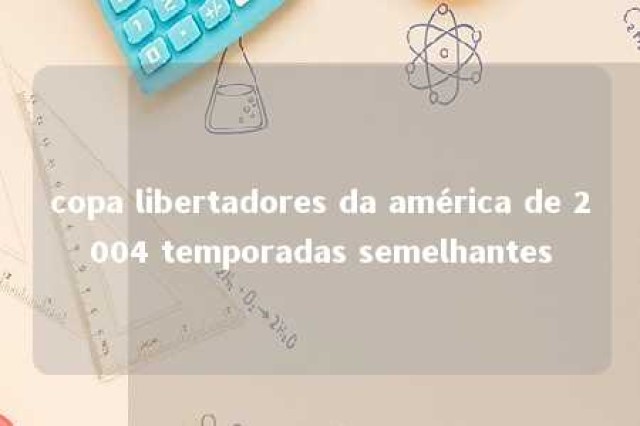 copa libertadores da américa de 2004 temporadas semelhantes 