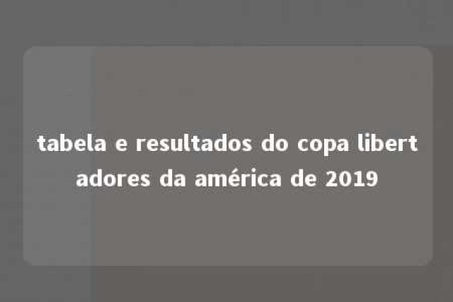 tabela e resultados do copa libertadores da américa de 2019 