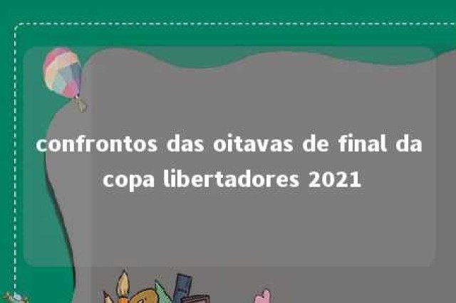 confrontos das oitavas de final da copa libertadores 2021 