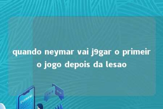 quando neymar vai j9gar o primeiro jogo depois da lesao 