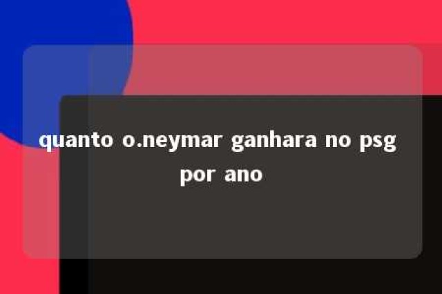 quanto o.neymar ganhara no psg por ano 