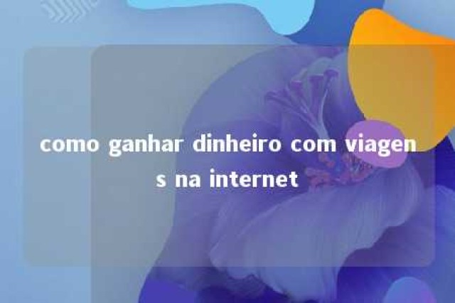 como ganhar dinheiro com viagens na internet 