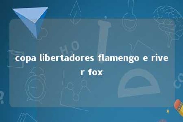 copa libertadores flamengo e river fox 