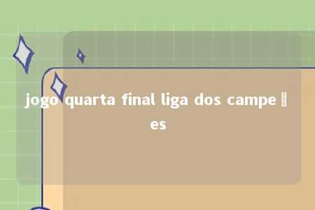 jogo quarta final liga dos campeões 