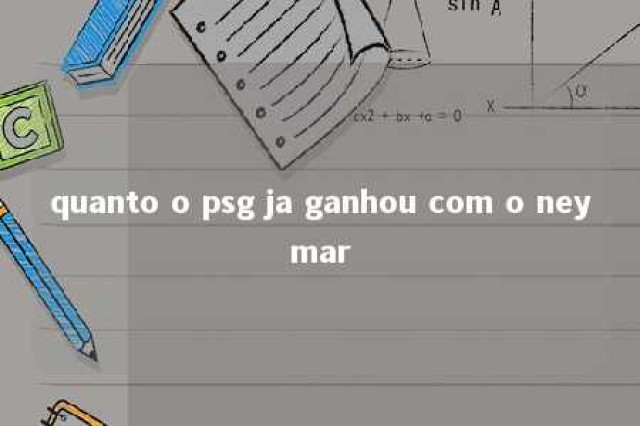 quanto o psg ja ganhou com o neymar 