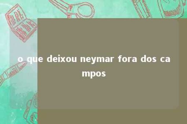 o que deixou neymar fora dos campos 